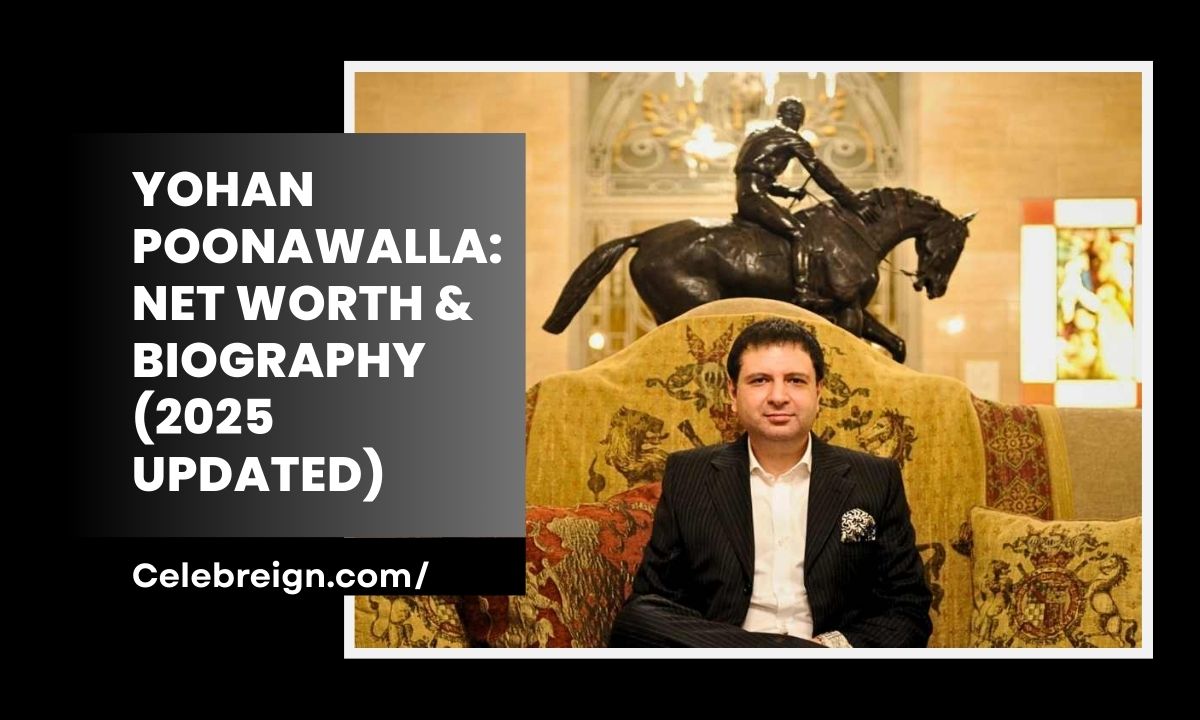 Yohan Poonawalla: Net Worth & Biography (2025 Updated)