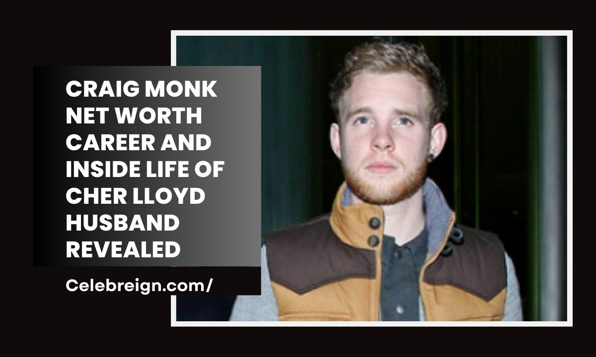 Craig Monk Net Worth, Career and Inside Life of Cher Lloyd Husband Revealed